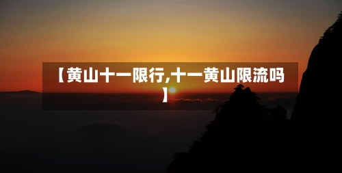 【黄山十一限行,十一黄山限流吗】