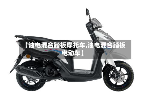 【油电混合踏板摩托车,油电混合踏板电动车】-第2张图片