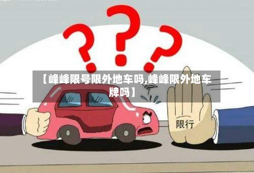 【峰峰限号限外地车吗,峰峰限外地车牌吗】