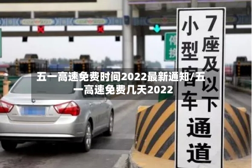 五一高速免费时间2022最新通知/五一高速免费几天2022-第3张图片