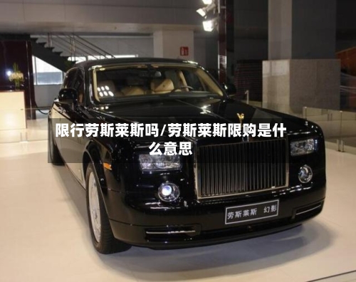 限行劳斯莱斯吗/劳斯莱斯限购是什么意思