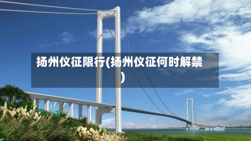 扬州仪征限行(扬州仪征何时解禁)
