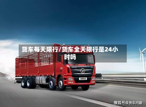货车每天限行/货车全天限行是24小时吗-第2张图片