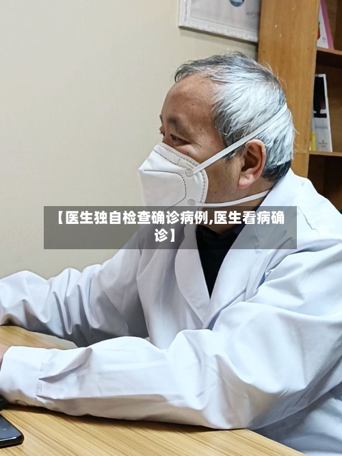 【医生独自检查确诊病例,医生看病确诊】-第3张图片