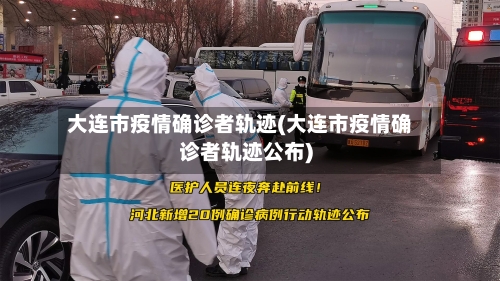 大连市疫情确诊者轨迹(大连市疫情确诊者轨迹公布)