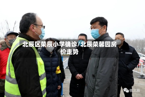 北辰区荣辰小学确诊/北辰荣馨园房价走势