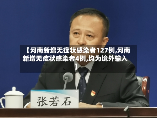 【河南新增无症状感染者127例,河南新增无症状感染者4例,均为境外输入】
