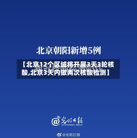 【北京12个区域将开展3天3轮核酸,北京3天内做两次核酸检测】