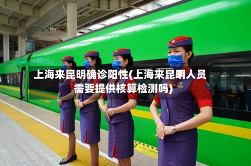 上海来昆明确诊阳性(上海来昆明人员需要提供核算检测吗)-第2张图片