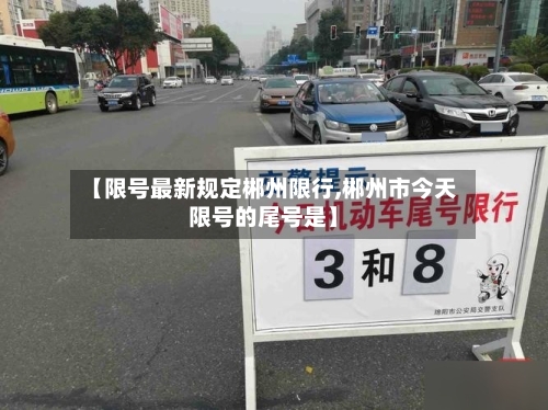 【限号最新规定郴州限行,郴州市今天限号的尾号是】-第2张图片