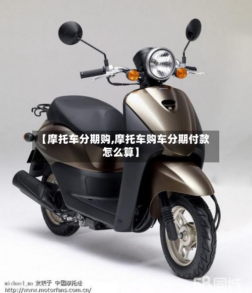 【摩托车分期购,摩托车购车分期付款怎么算】-第2张图片