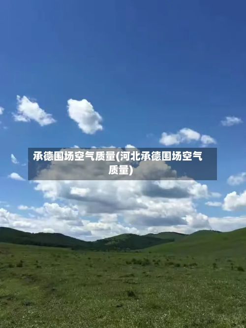 承德围场空气质量(河北承德围场空气质量)