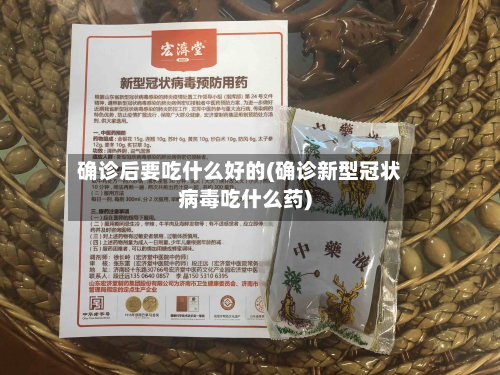 确诊后要吃什么好的(确诊新型冠状病毒吃什么药)-第3张图片