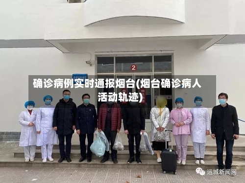 确诊病例实时通报烟台(烟台确诊病人活动轨迹)