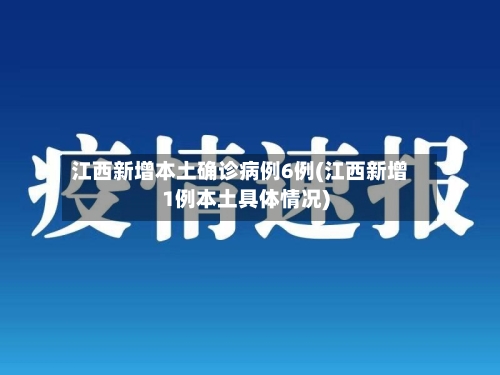 江西新增本土确诊病例6例(江西新增1例本土具体情况)