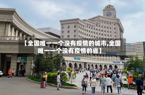 【全国唯一一个没有疫情的城市,全国唯一一个没有疫情的省】-第3张图片