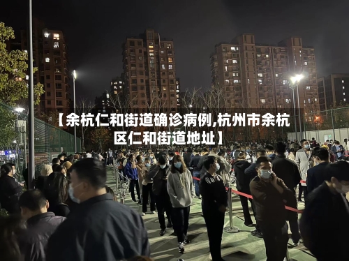 【余杭仁和街道确诊病例,杭州市余杭区仁和街道地址】-第2张图片