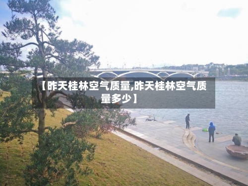 【昨天桂林空气质量,昨天桂林空气质量多少】-第2张图片