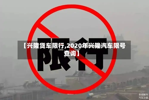 【兴隆货车限行,2020年兴隆汽车限号查询】