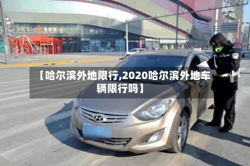 【哈尔滨外地限行,2020哈尔滨外地车辆限行吗】-第2张图片