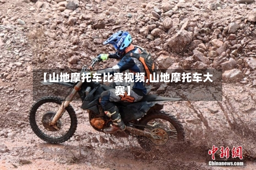 【山地摩托车比赛视频,山地摩托车大赛】-第2张图片