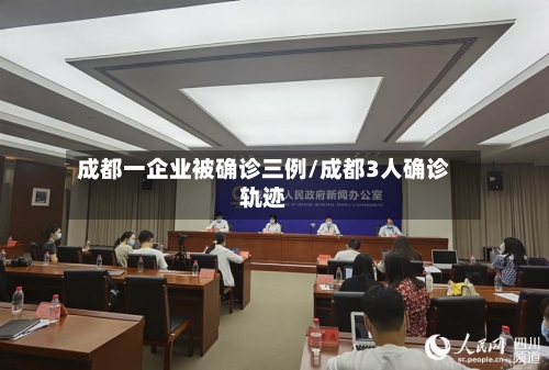 成都一企业被确诊三例/成都3人确诊轨迹